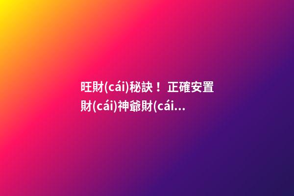 旺財(cái)秘訣！正確安置財(cái)神爺財(cái)源滾滾